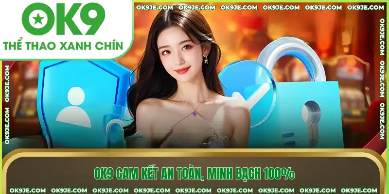 OK9 cam kết an toàn, minh bạch 100% OK9 cam kết an toàn, minh bạch 100%