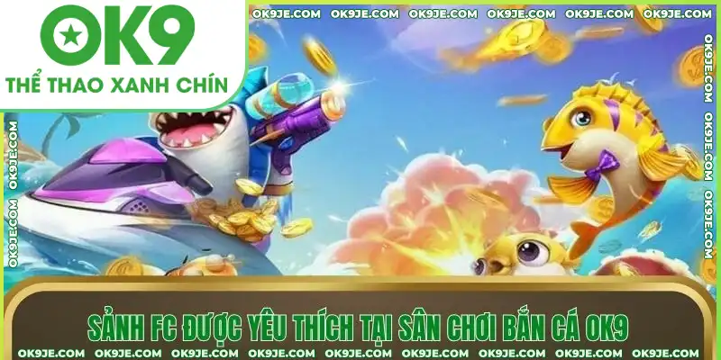Sảnh FC được yêu thích tại sân chơi bắn cá OK9 Sảnh FC được yêu thích tại sân chơi bắn cá OK9